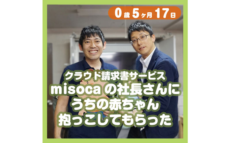0-05-17_クラウド請求書サービス【misoca】の社長さんにうちの赤ちゃん抱っこしてもらった_800